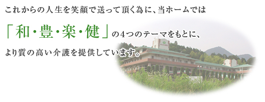 当ホームでは「和・豊・楽・健」の4つのテーマをもとに、より質の高い介護を提供しています。